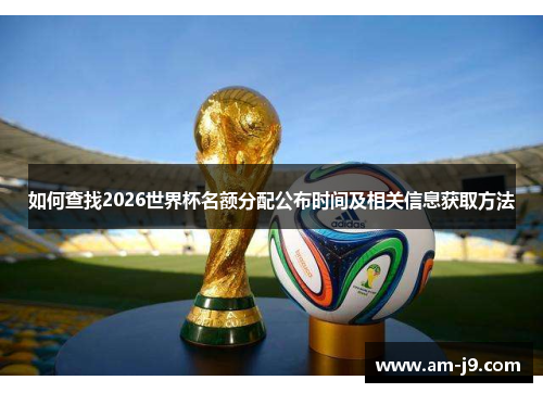 如何查找2026世界杯名额分配公布时间及相关信息获取方法