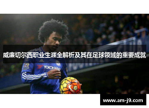 威廉切尔西职业生涯全解析及其在足球领域的重要成就