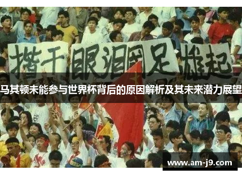 马其顿未能参与世界杯背后的原因解析及其未来潜力展望 马其顿未能参与世界杯背后的原因解析及其未来潜力展望