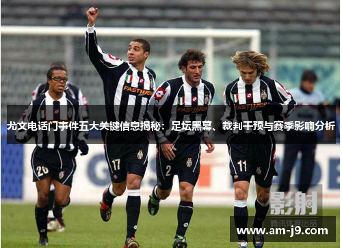 尤文电话门事件五大关键信息揭秘:足坛黑幕、裁判干预与赛季影响分析 尤文电话门事件五大关键信息揭秘:足坛黑幕、裁判干预与赛季影响分析