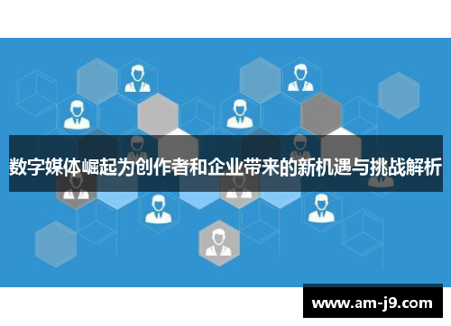 数字媒体崛起为创作者和企业带来的新机遇与挑战解析 数字媒体崛起为创作者和企业带来的新机遇与挑战解析