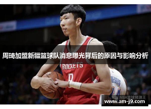 周琦加盟新疆篮球队消息曝光背后的原因与影响分析 周琦加盟新疆篮球队消息曝光背后的原因与影响分析