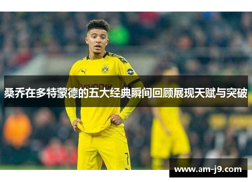 桑乔在多特蒙德的五大经典瞬间回顾展现天赋与突破 桑乔在多特蒙德的五大经典瞬间回顾展现天赋与突破