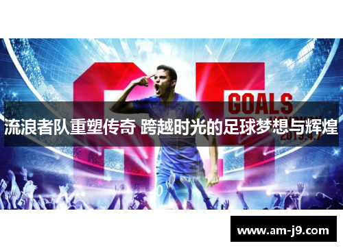 流浪者队重塑传奇 跨越时光的足球梦想与辉煌 流浪者队重塑传奇 跨越时光的足球梦想与辉煌