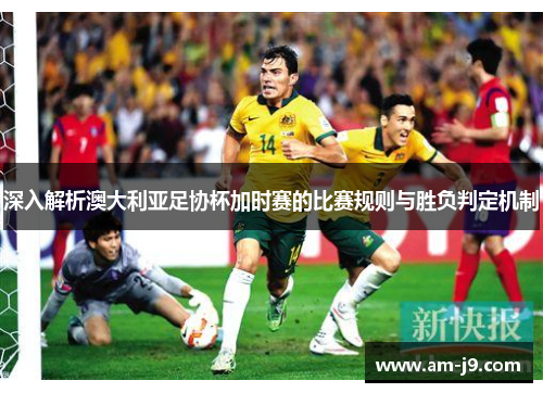 深入解析澳大利亚足协杯加时赛的比赛规则与胜负判定机制 深入解析澳大利亚足协杯加时赛的比赛规则与胜负判定机制