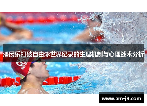 潘展乐打破自由泳世界纪录的生理机制与心理战术分析 潘展乐打破自由泳世界纪录的生理机制与心理战术分析
