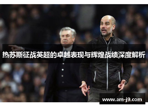 热苏斯征战英超的卓越表现与辉煌战绩深度解析 热苏斯征战英超的卓越表现与辉煌战绩深度解析