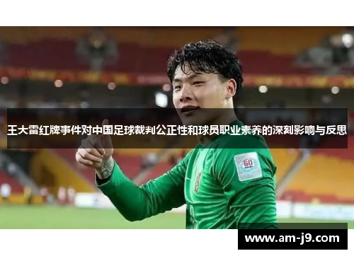 王大雷红牌事件对中国足球裁判公正性和球员职业素养的深刻影响与反思 王大雷红牌事件对中国足球裁判公正性和球员职业素养的深刻影响与反思
