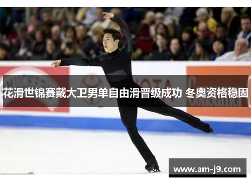 花滑世锦赛戴大卫男单自由滑晋级成功 冬奥资格稳固