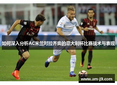 如何深入分析AC米兰对拉齐奥的意大利杯比赛战术与表现