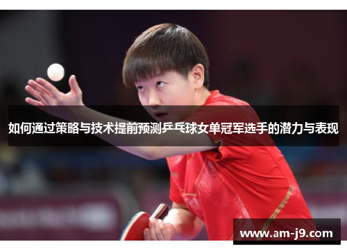 如何通过策略与技术提前预测乒乓球女单冠军选手的潜力与表现
