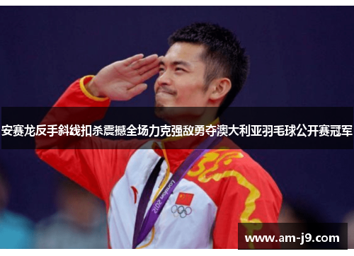 安赛龙反手斜线扣杀震撼全场力克强敌勇夺澳大利亚羽毛球公开赛冠军