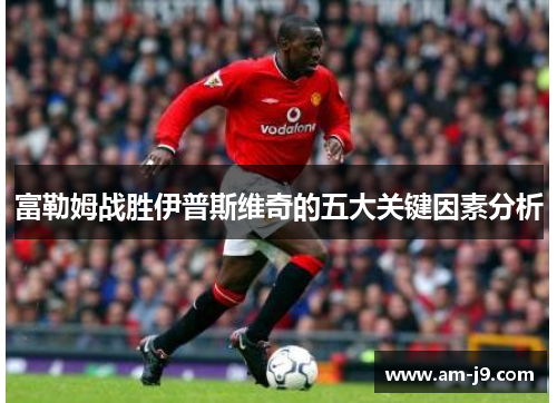 富勒姆战胜伊普斯维奇的五大关键因素分析