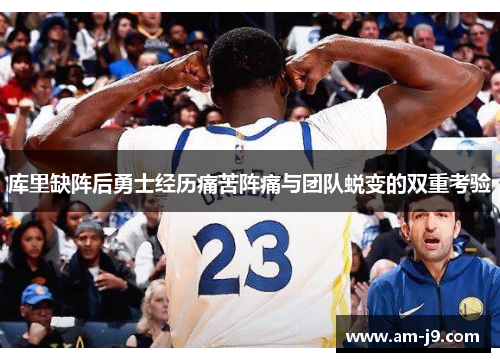 库里缺阵后勇士经历痛苦阵痛与团队蜕变的双重考验