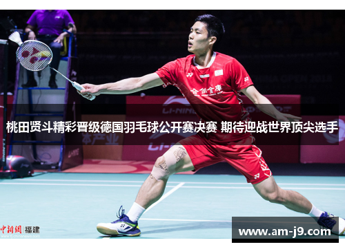 桃田贤斗精彩晋级德国羽毛球公开赛决赛 期待迎战世界顶尖选手