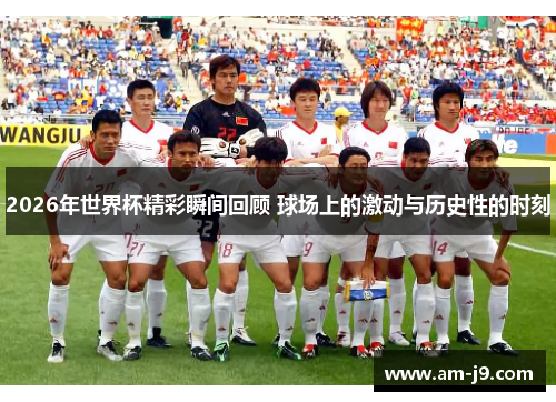 2026年世界杯精彩瞬间回顾 球场上的激动与历史性的时刻