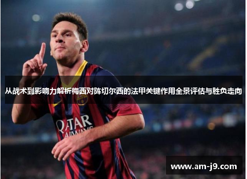 从战术到影响力解析梅西对阵切尔西的法甲关键作用全景评估与胜负走向