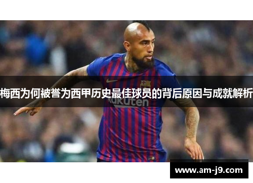 梅西为何被誉为西甲历史最佳球员的背后原因与成就解析