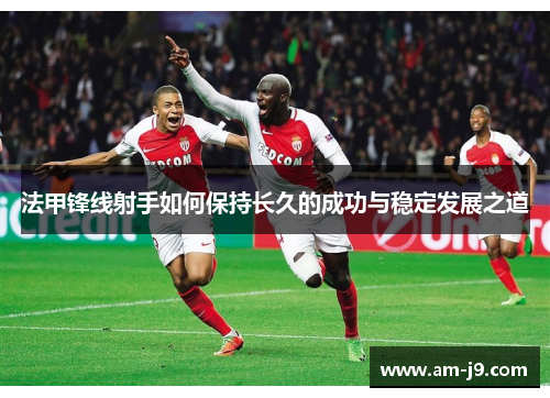 法甲锋线射手如何保持长久的成功与稳定发展之道