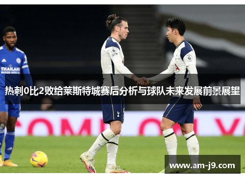 热刺0比2败给莱斯特城赛后分析与球队未来发展前景展望