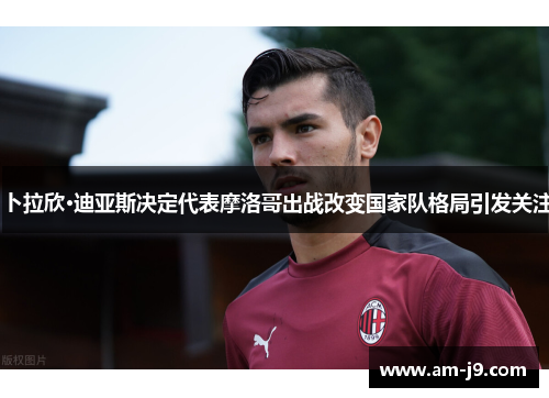 卜拉欣·迪亚斯决定代表摩洛哥出战改变国家队格局引发关注