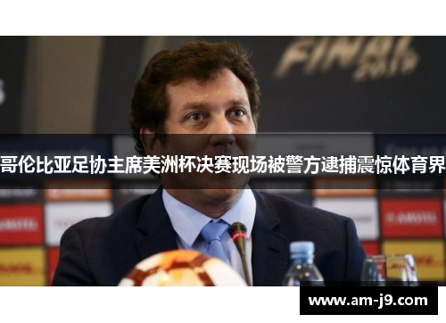 哥伦比亚足协主席美洲杯决赛现场被警方逮捕震惊体育界