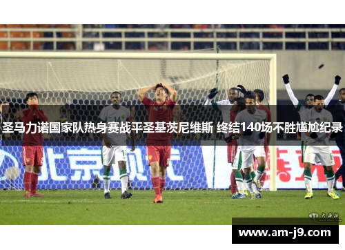 圣马力诺国家队热身赛战平圣基茨尼维斯 终结140场不胜尴尬纪录