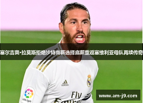 塞尔吉奥·拉莫斯拒绝沙特高薪选择底薪重返塞维利亚母队再续传奇