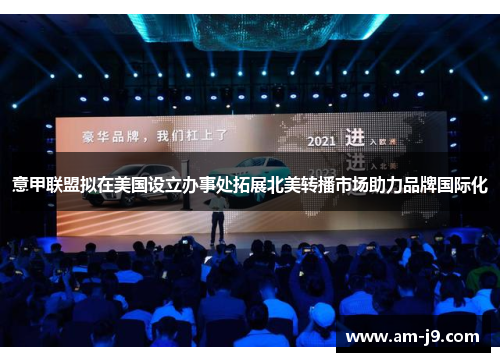 意甲联盟拟在美国设立办事处拓展北美转播市场助力品牌国际化