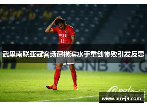 武里南联亚冠客场遭横滨水手重创惨败引发反思