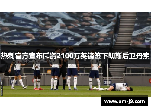 热刺官方宣布斥资2100万英镑签下朗斯后卫丹索 热刺官方宣布斥资2100万英镑签下朗斯后卫丹索