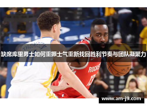 缺席库里勇士如何重振士气重新找回胜利节奏与团队凝聚力