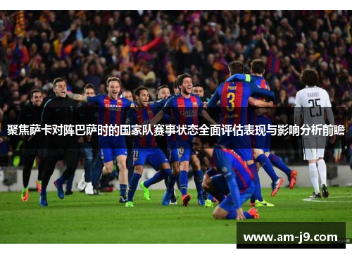 聚焦萨卡对阵巴萨时的国家队赛事状态全面评估表现与影响分析前瞻