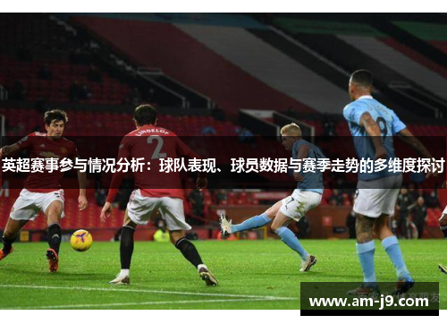 英超赛事参与情况分析：球队表现、球员数据与赛季走势的多维度探讨