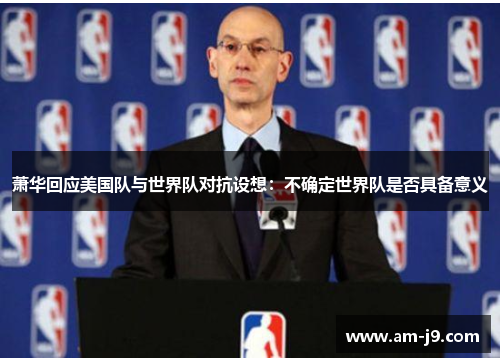 萧华回应美国队与世界队对抗设想：不确定世界队是否具备意义