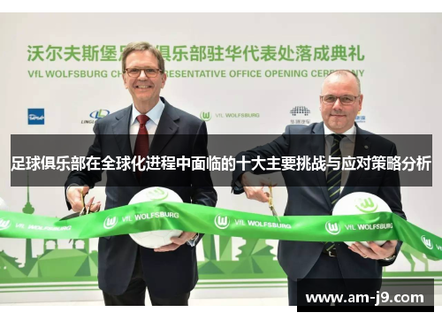 足球俱乐部在全球化进程中面临的十大主要挑战与应对策略分析