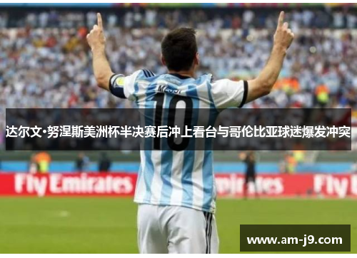 达尔文·努涅斯美洲杯半决赛后冲上看台与哥伦比亚球迷爆发冲突