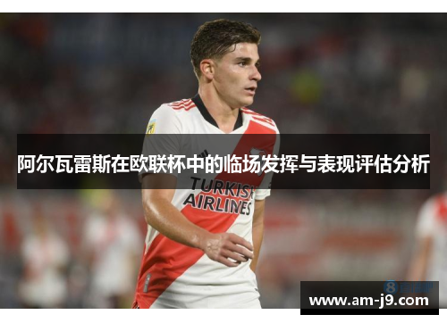 阿尔瓦雷斯在欧联杯中的临场发挥与表现评估分析 阿尔瓦雷斯在欧联杯中的临场发挥与表现评估分析